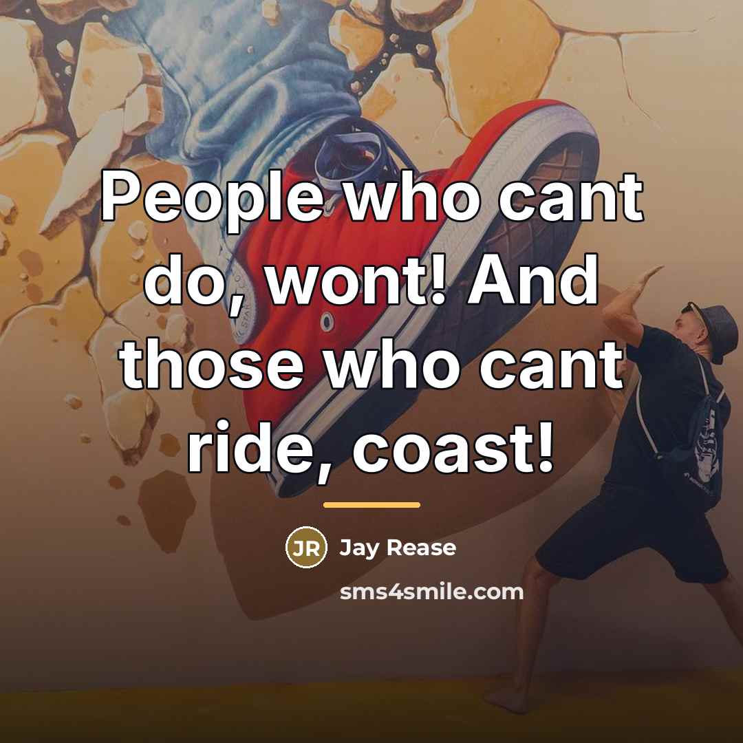 “People who cant do, wont! And those who cant ride,…” quote by Jay Rease