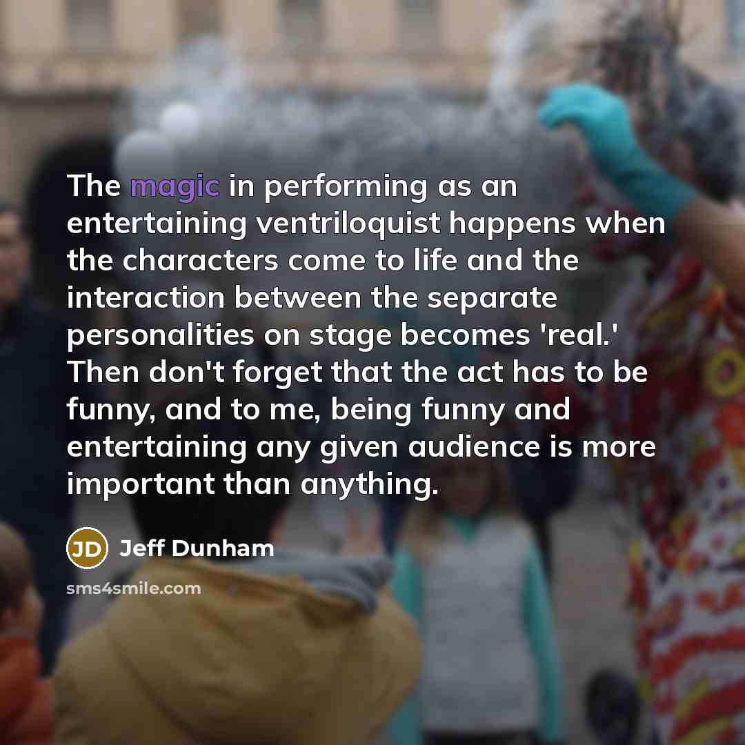 “The magic in performing as an entertaining ventriloquist happens when…” quote by Jeff Dunham