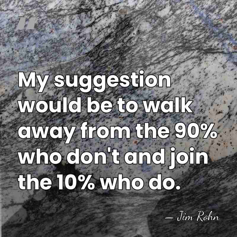 My suggestion would be to walk away from the 90% who don't&hellip; - Jim Rohn