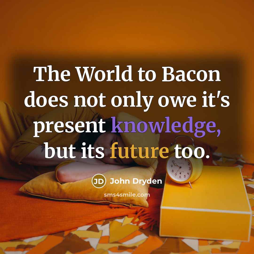 “The World to Bacon does not only owe it's present…” quote by John Dryden