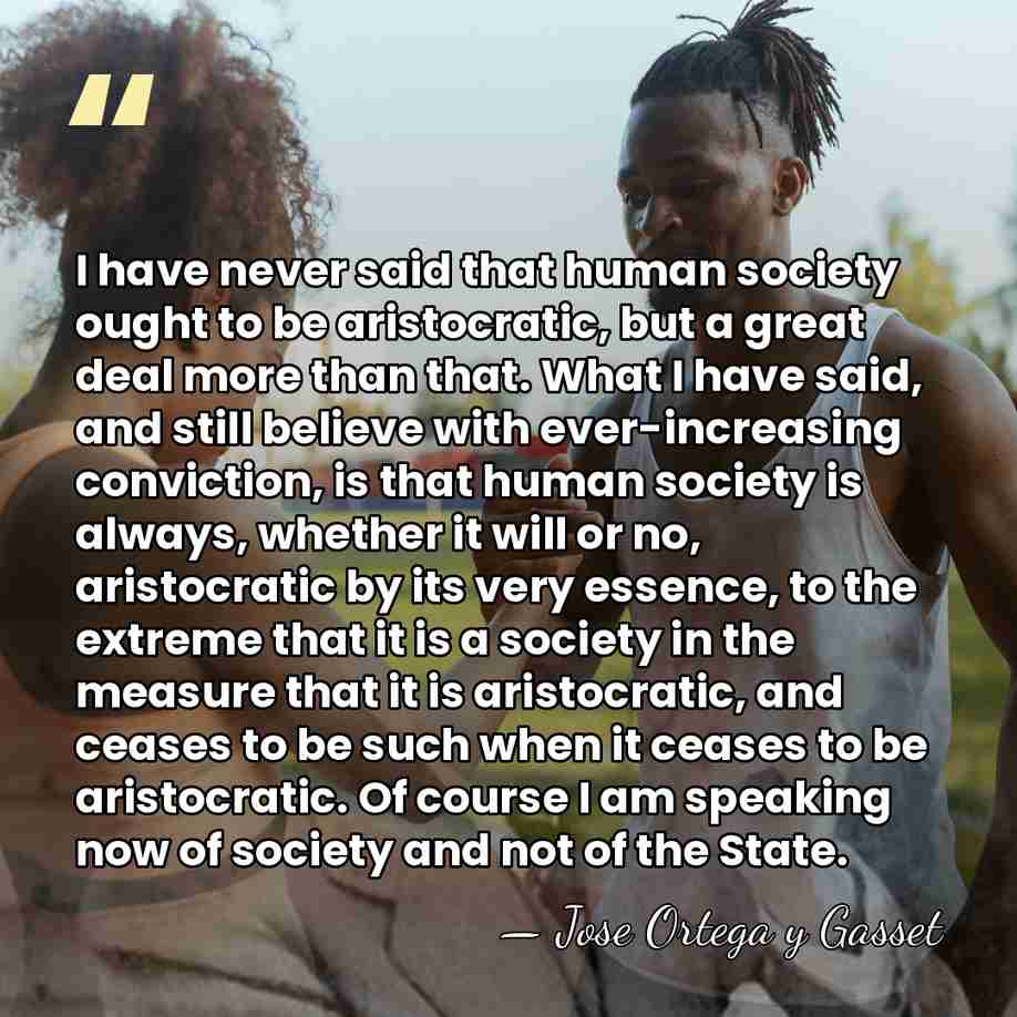 I have never said that human society ought to be aristocratic, but&hellip; - Jose Ortega y Gasset