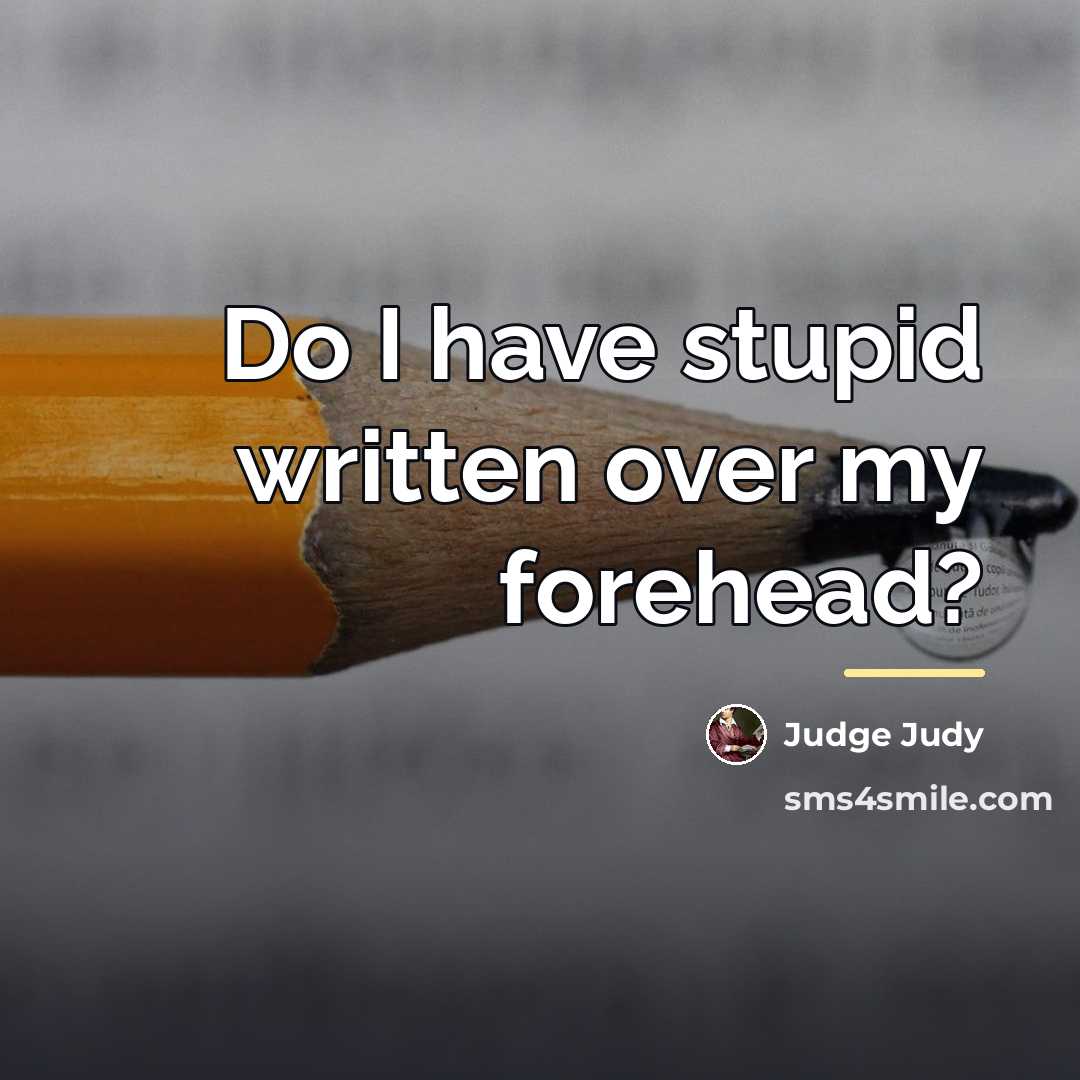 “Do I have stupid written over my forehead?…” quote by Judge Judy