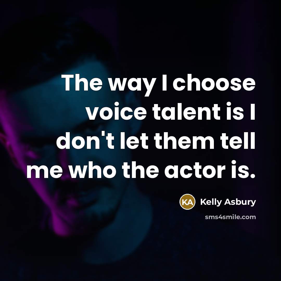 “The way I choose voice talent is I don't let…” quote by Kelly Asbury