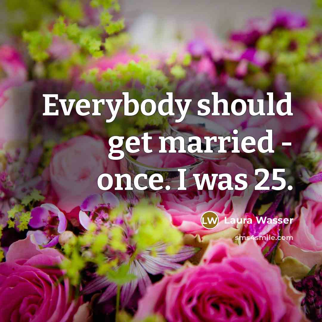 “Everybody should get married - once. I was 25.…” quote by Laura Wasser