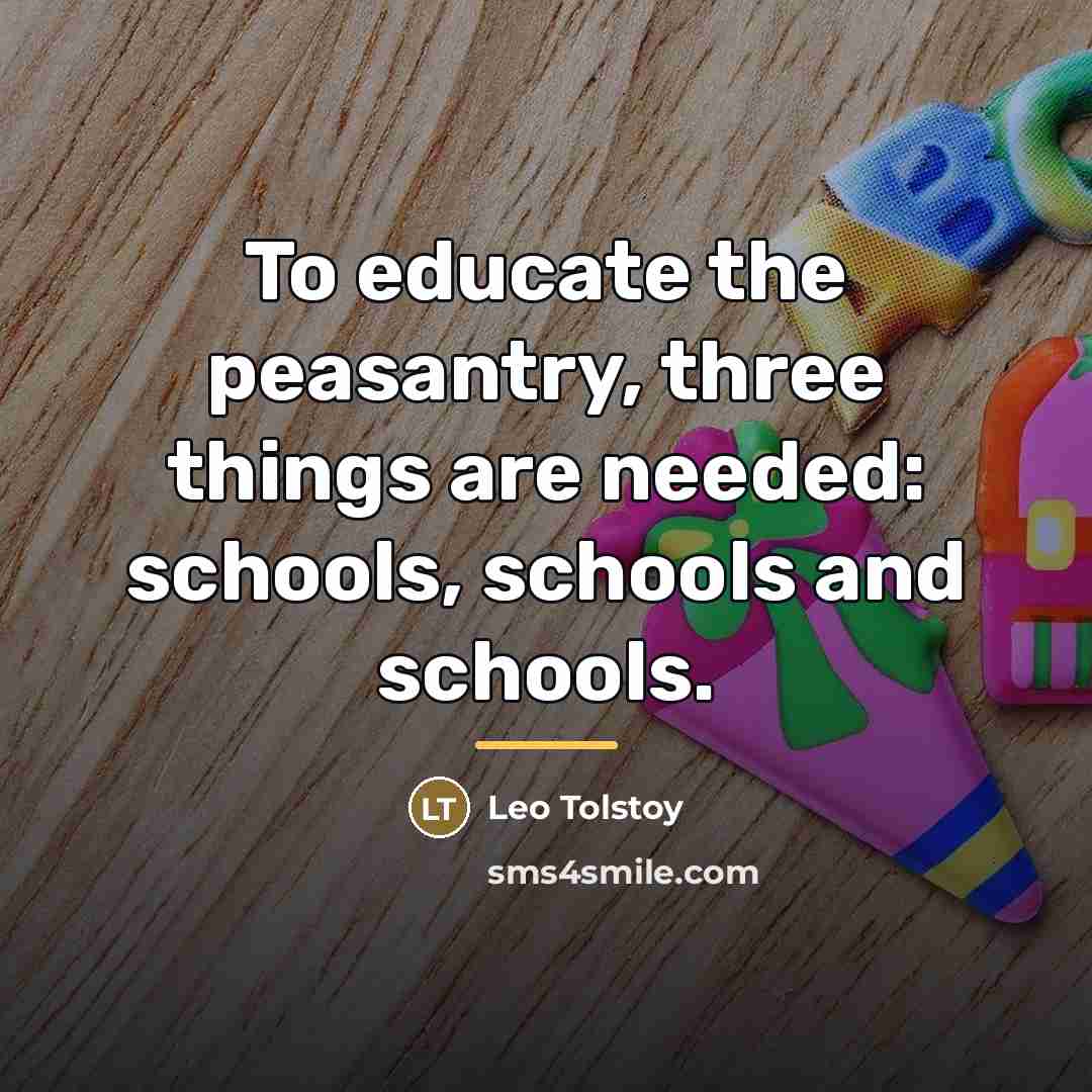 “To educate the peasantry, three things are needed: schools, schools…” quote by Leo Tolstoy