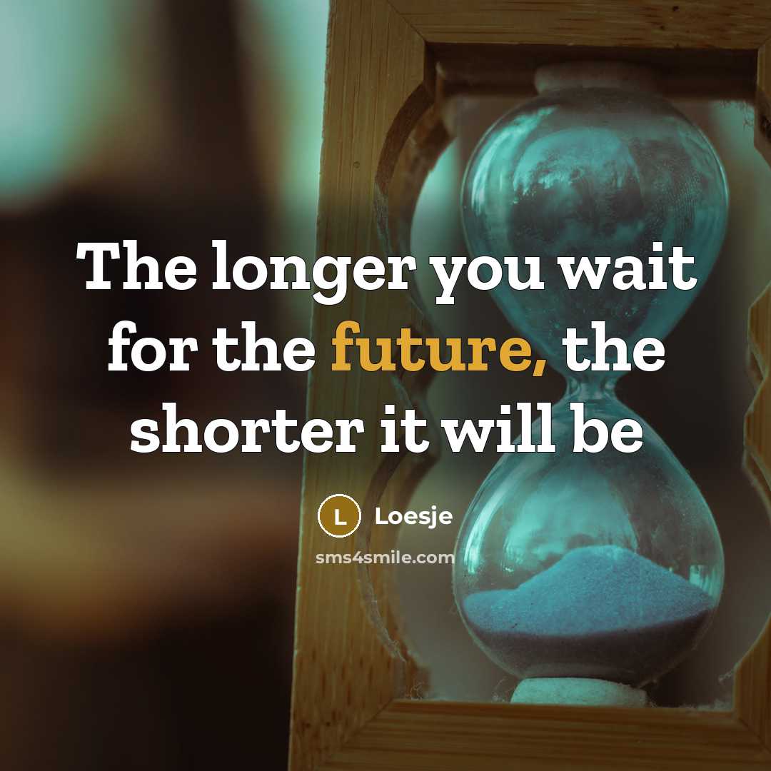 “The longer you wait for the future, the shorter it…” quote by Loesje