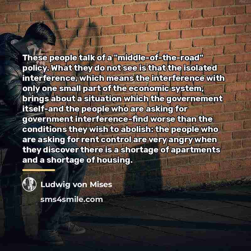 “These people talk of a "middle-of-the-road" policy. What they do…” quote by Ludwig von Mises
