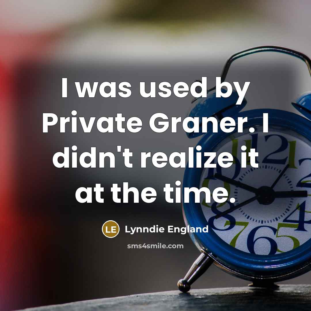 “I was used by Private Graner. I didn't realize it at the time.” quote by Lynndie England