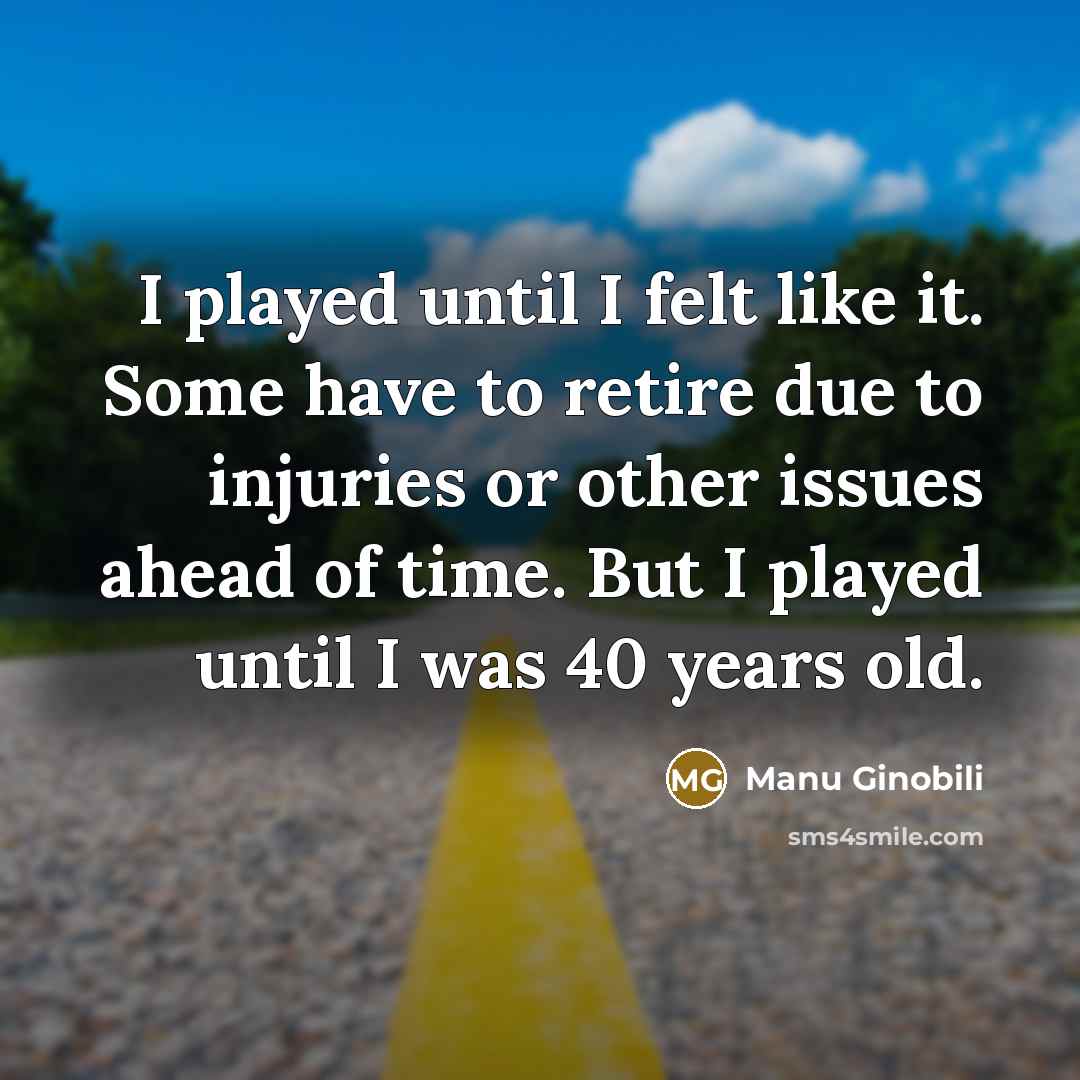 “I played until I felt like it. Some have to…” quote by Manu Ginobili