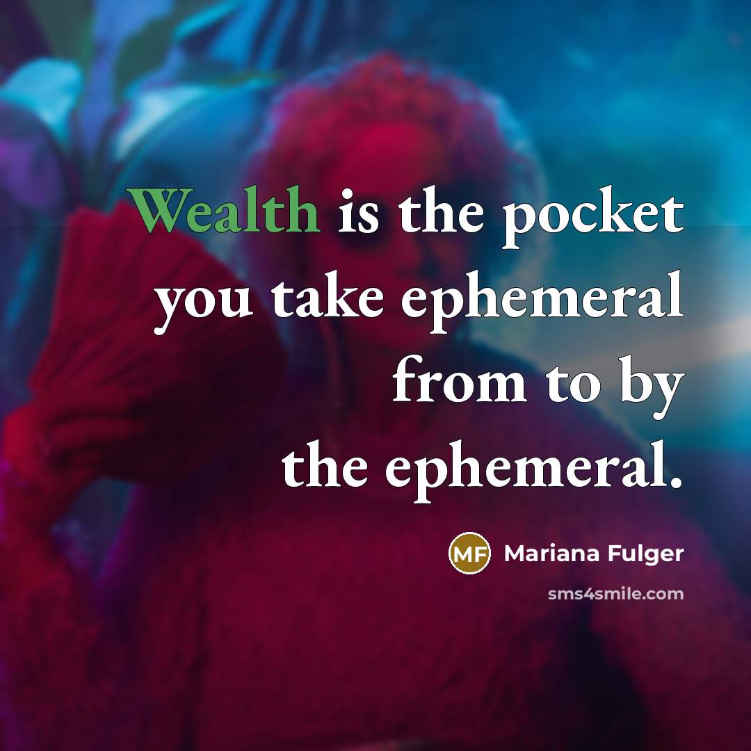 “Wealth is the pocket you take ephemeral from to by…” quote by Mariana Fulger