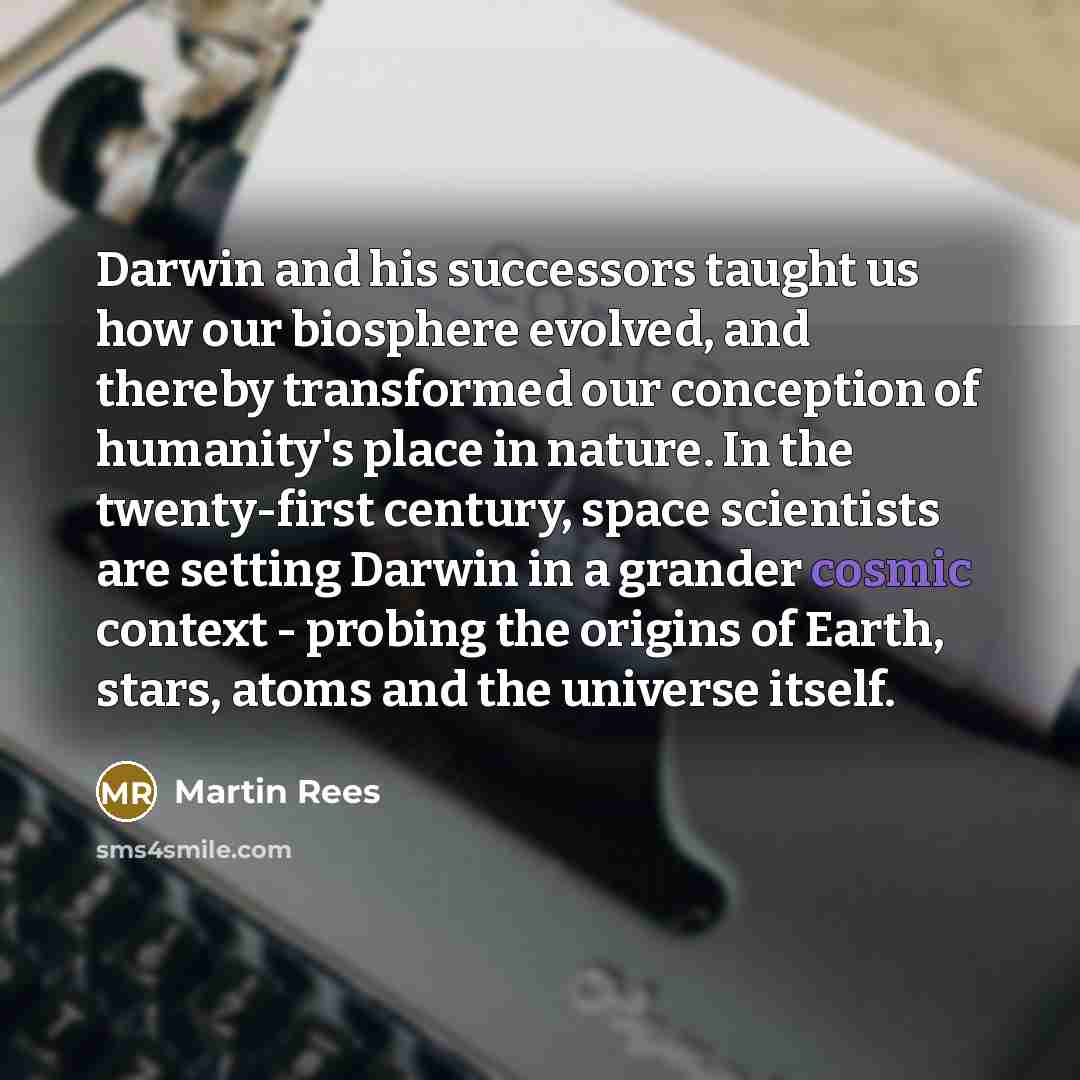 “Darwin and his successors taught us how our biosphere evolved,…” quote by Martin Rees