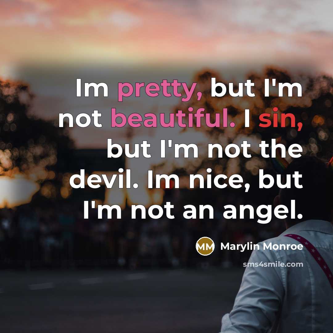 “Im pretty, but I'm not beautiful. I sin, but I'm not the devil. Im nice, but I'm not an angel.” quote by Marylin Monroe