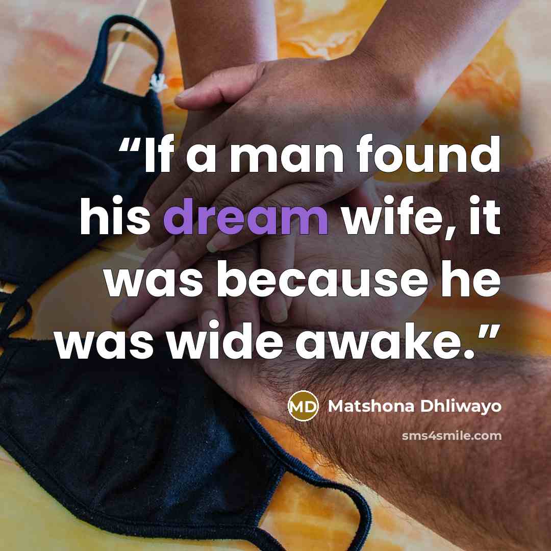 “If a man found his dream wife, it was because he was wide awake.” quote by Matshona Dhliwayo