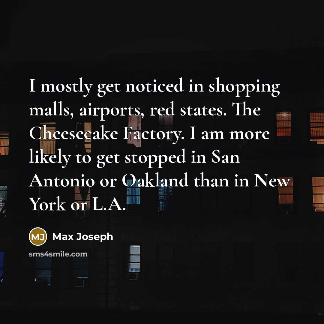 “I mostly get noticed in shopping malls, airports, red states.…” quote by Max Joseph