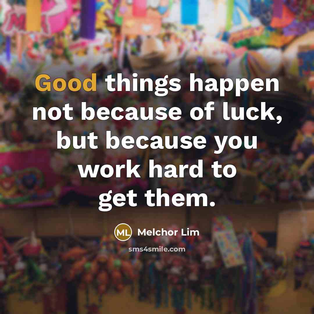 “Good things happen not because of luck, but because you…” quote by Melchor Lim