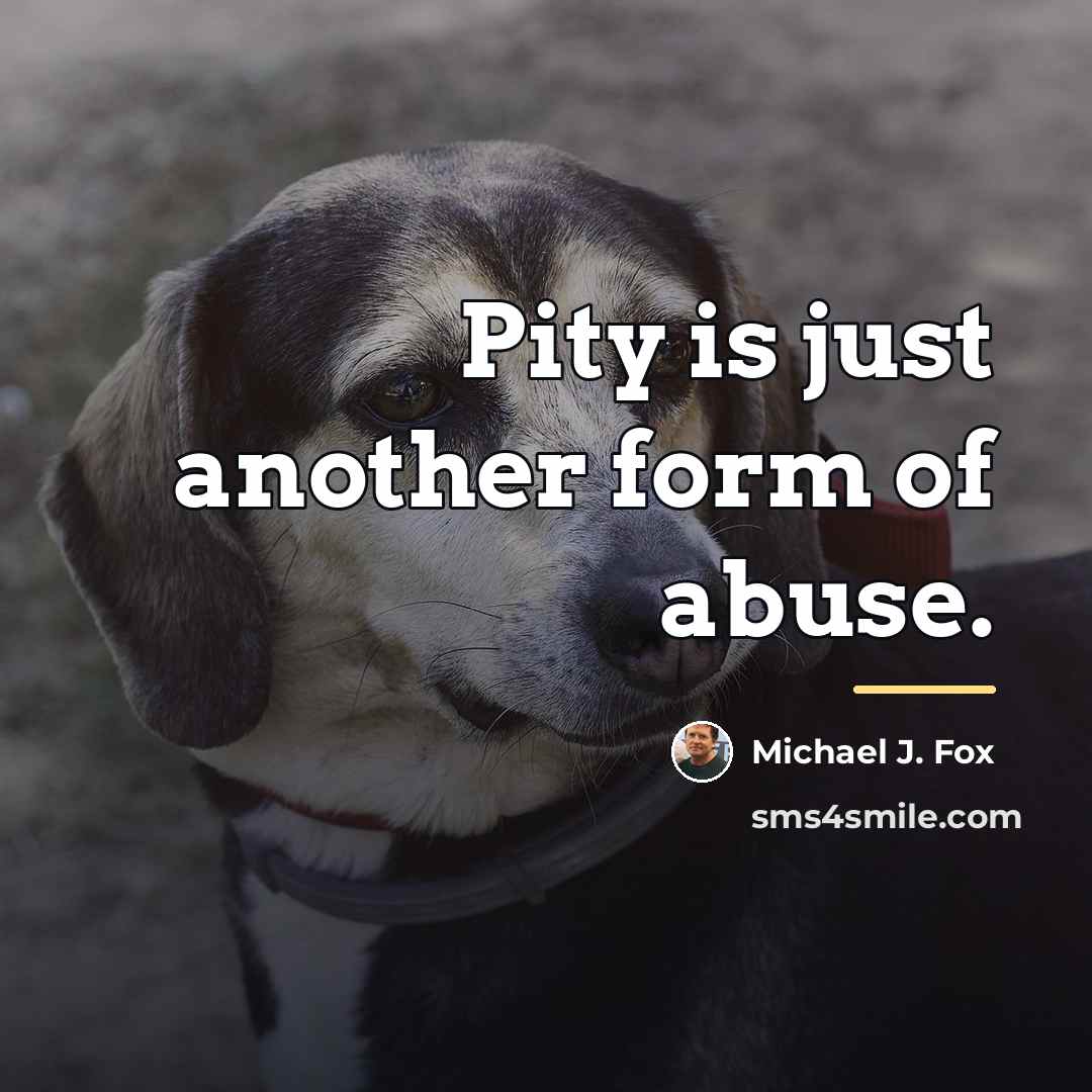 “Pity is just another form of abuse.…” quote by Michael J. Fox