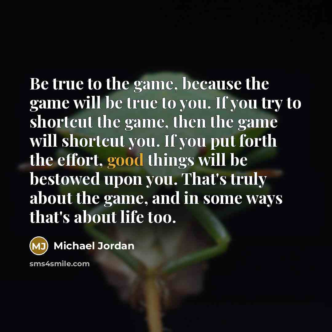 “Be true to the game, because the game will be…” quote by Michael Jordan