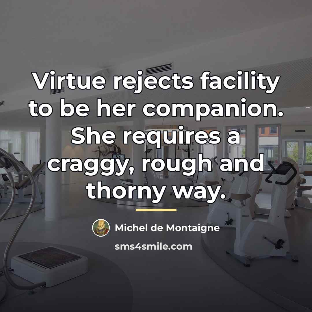 “Virtue rejects facility to be her companion. She requires a…” quote by Michel de Montaigne