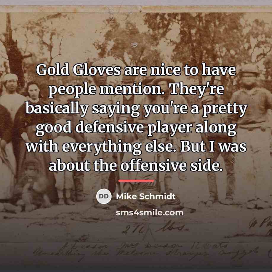 “Gold Gloves are nice to have people mention. They're basically…” quote by Mike Schmidt