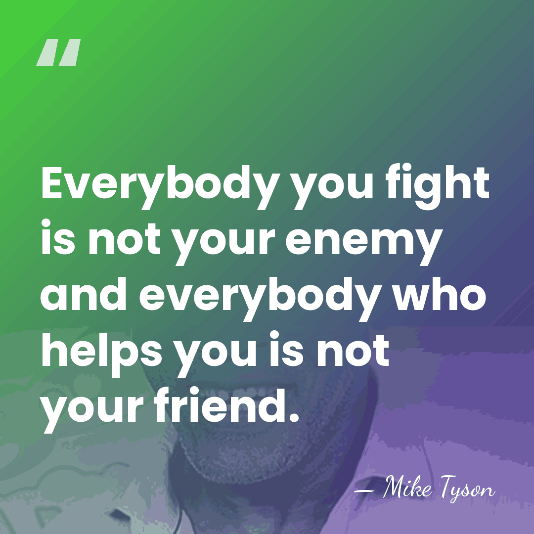 Everybody you fight is not your enemy and everybody who helps you&hellip; - Mike Tyson