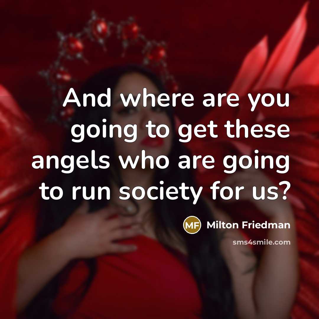 “And where are you going to get these angels who…” quote by Milton Friedman