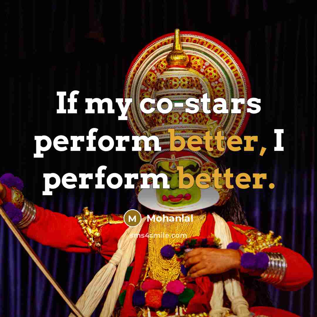 “If my co-stars perform better, I perform better.” quote by Mohanlal