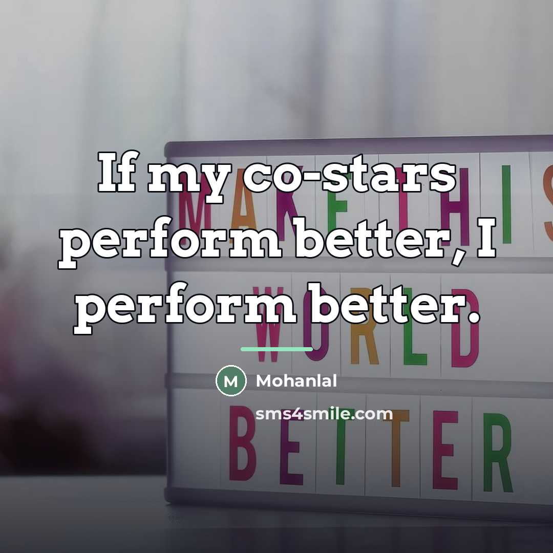 “If my co-stars perform better, I perform better.…” quote by Mohanlal
