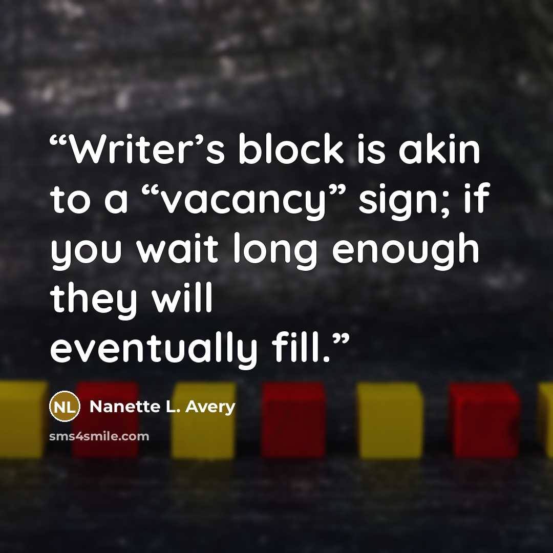“Writer’s block is akin to a “vacancy” sign; if you wait long enough they will eventually fill.” quote by Nanette L. Avery