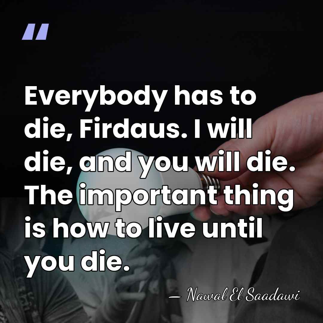 Everybody has to die, Firdaus. I will die, and you will die.&hellip; - Nawal El Saadawi