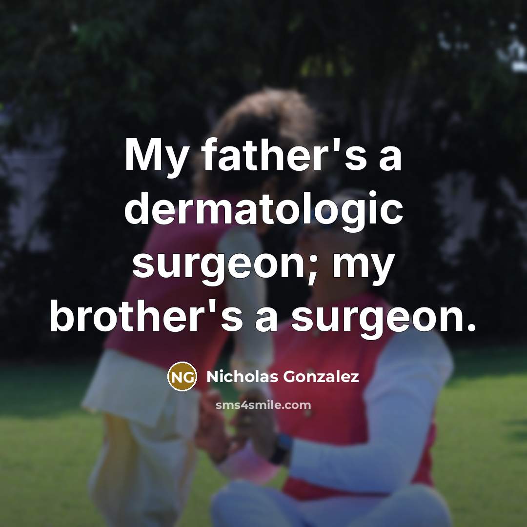 “My father's a dermatologic surgeon; my brother's a surgeon.…” quote by Nicholas Gonzalez