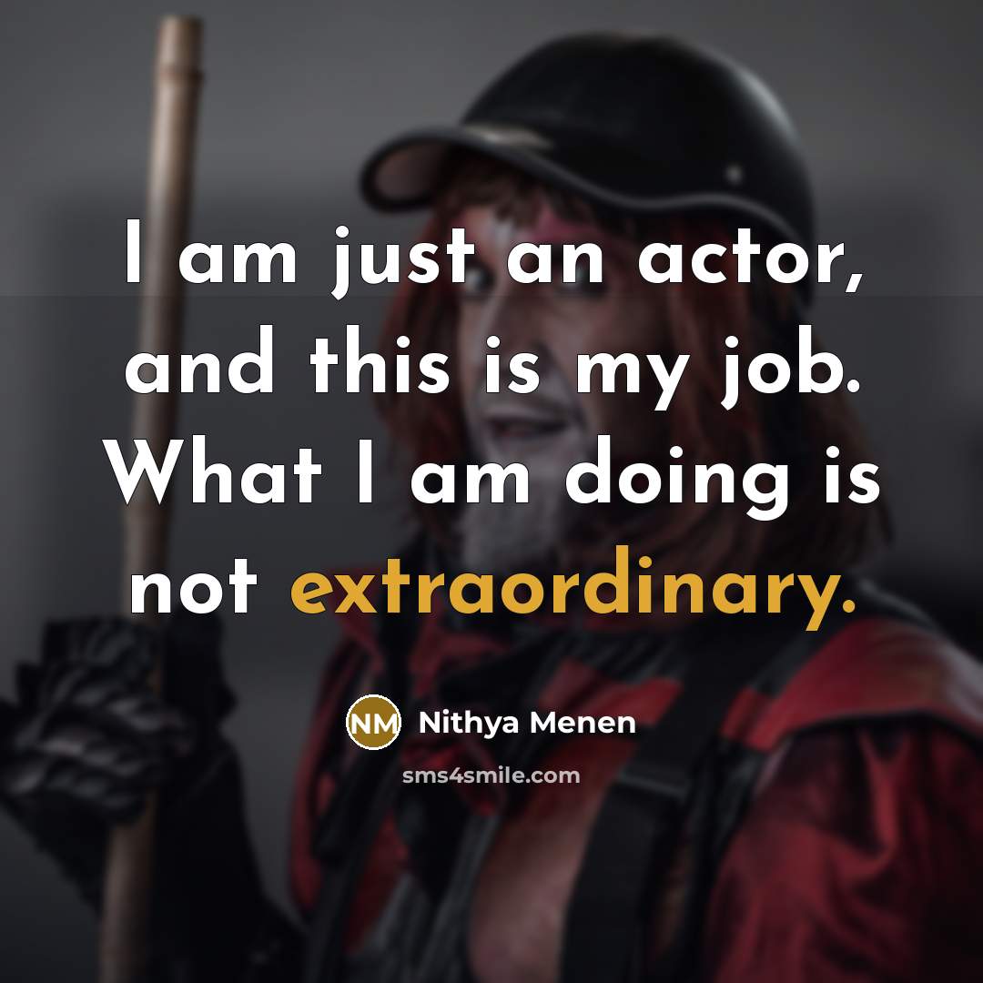 “I am just an actor, and this is my job.…” quote by Nithya Menen