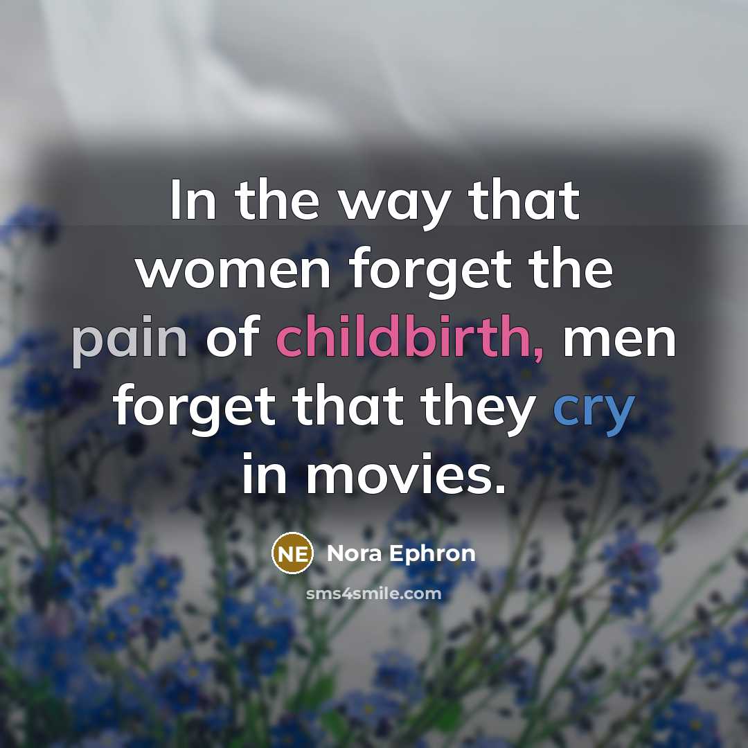 “In the way that women forget the pain of childbirth,…” quote by Nora Ephron