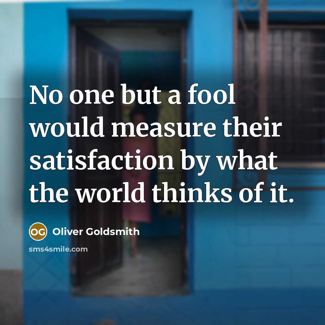 “No one but a fool would measure their satisfaction by…” quote by Oliver Goldsmith