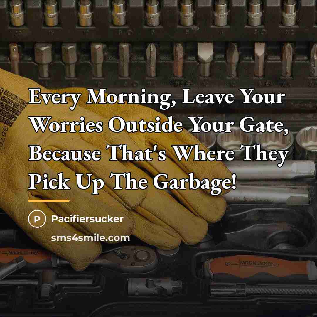 “Every Morning, Leave Your Worries Outside Your Gate, Because That's…” quote by Pacifiersucker