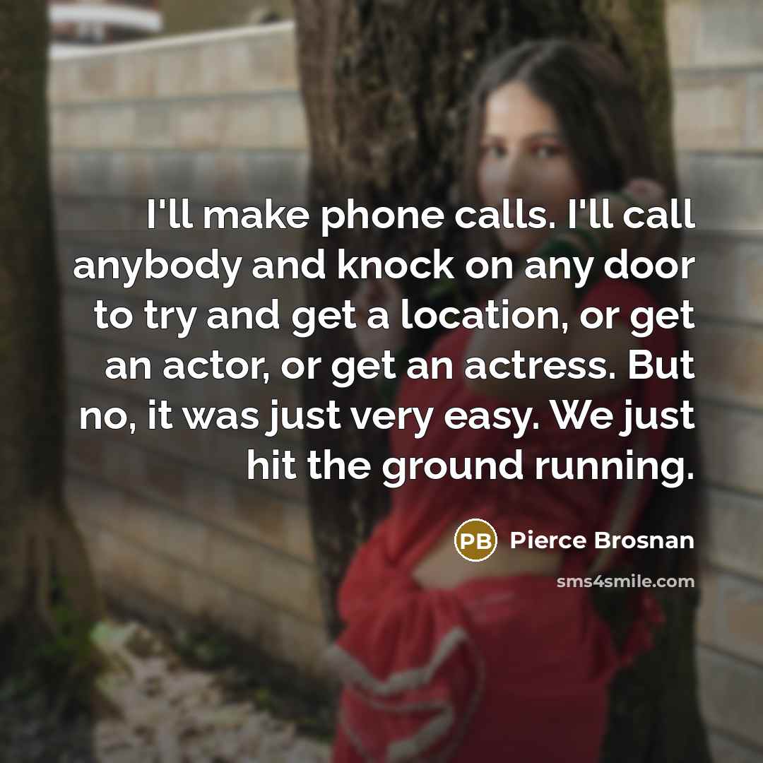 “I'll make phone calls. I'll call anybody and knock on…” quote by Pierce Brosnan