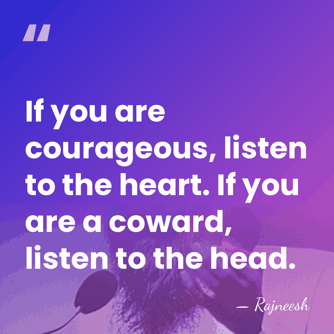 If you are courageous, listen to the heart. If you are a&hellip; - Rajneesh