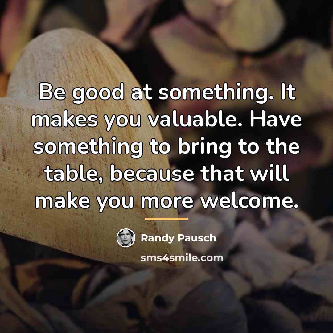 “Be good at something. It makes you valuable. Have something…” quote by Randy Pausch