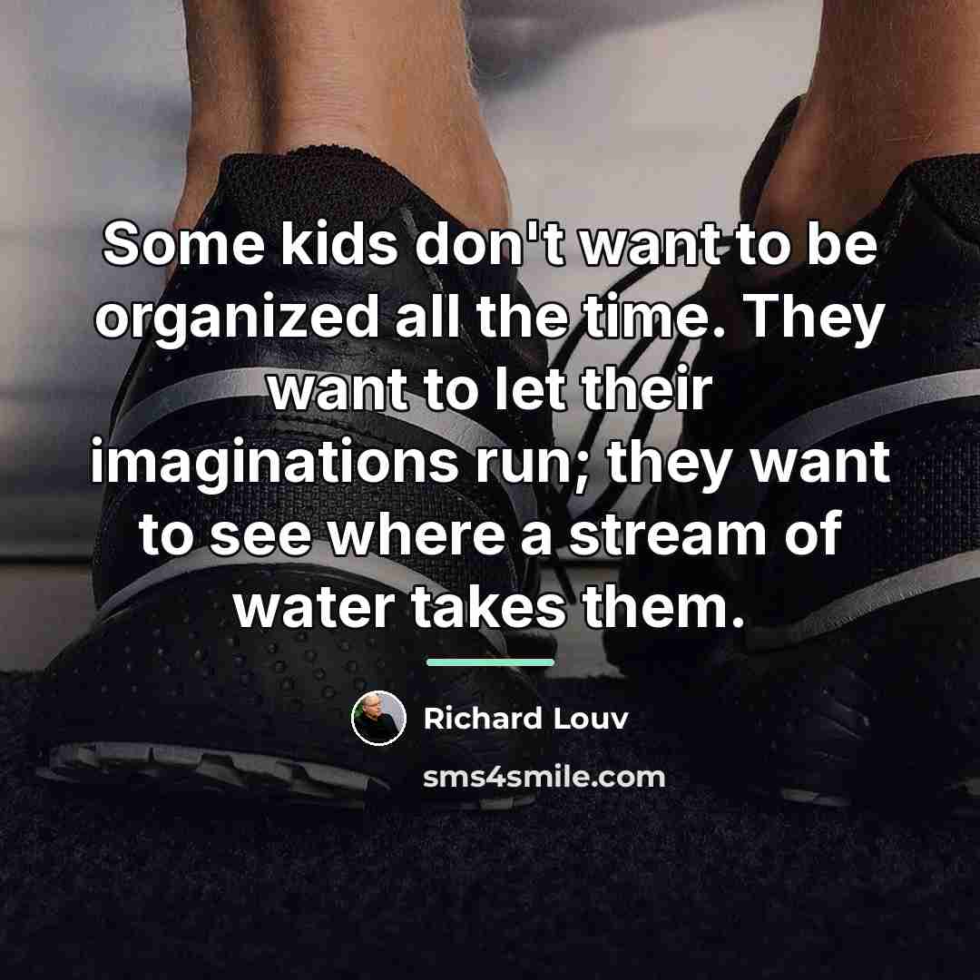 “Some kids don't want to be organized all the time.…” quote by Richard Louv