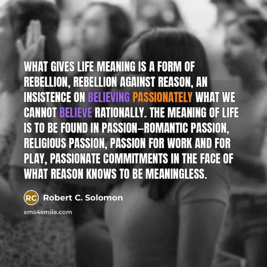 “What gives life meaning is a form of rebellion, rebellion…” quote by Robert C. Solomon