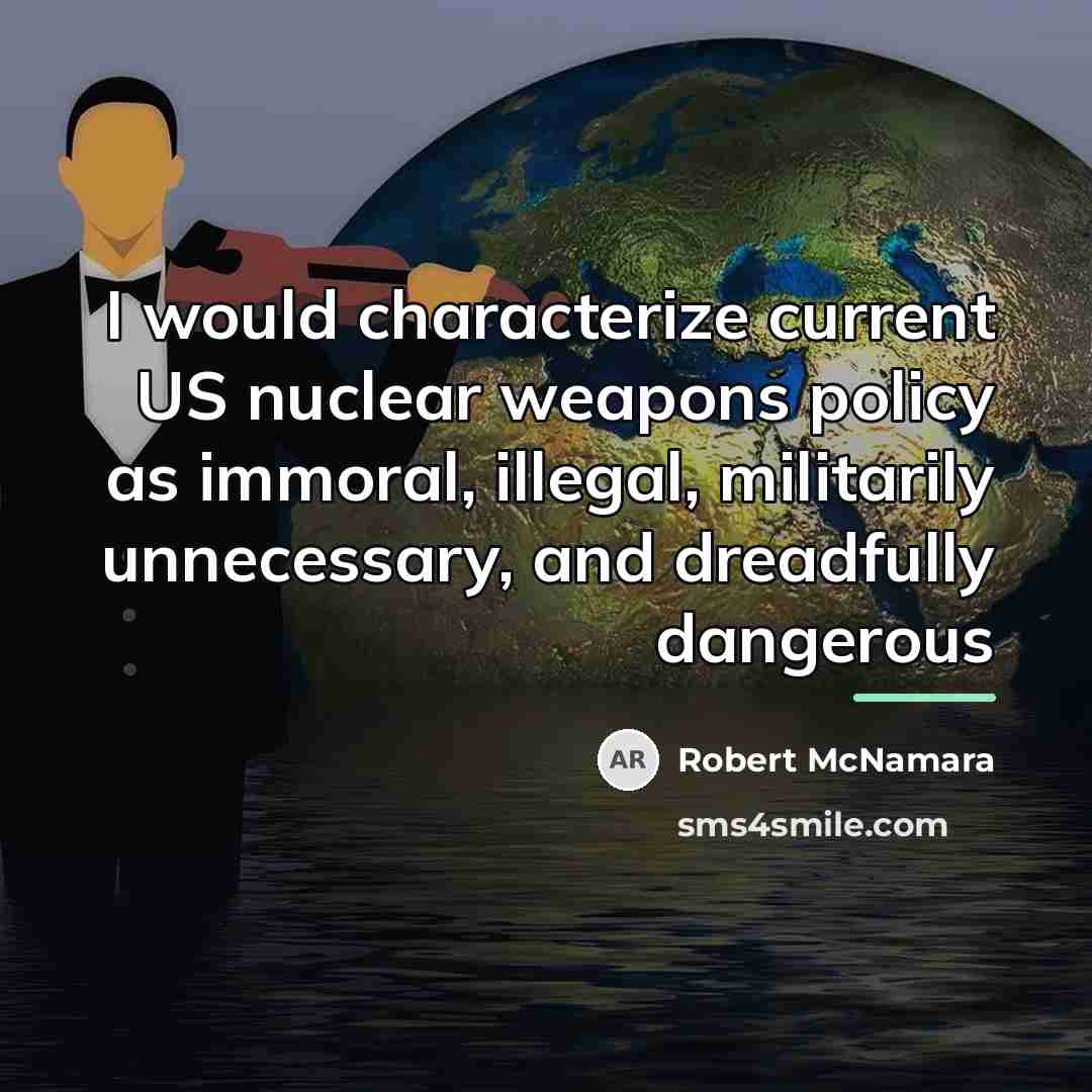 “I would characterize current US nuclear weapons policy as immoral,…” quote by Robert McNamara
