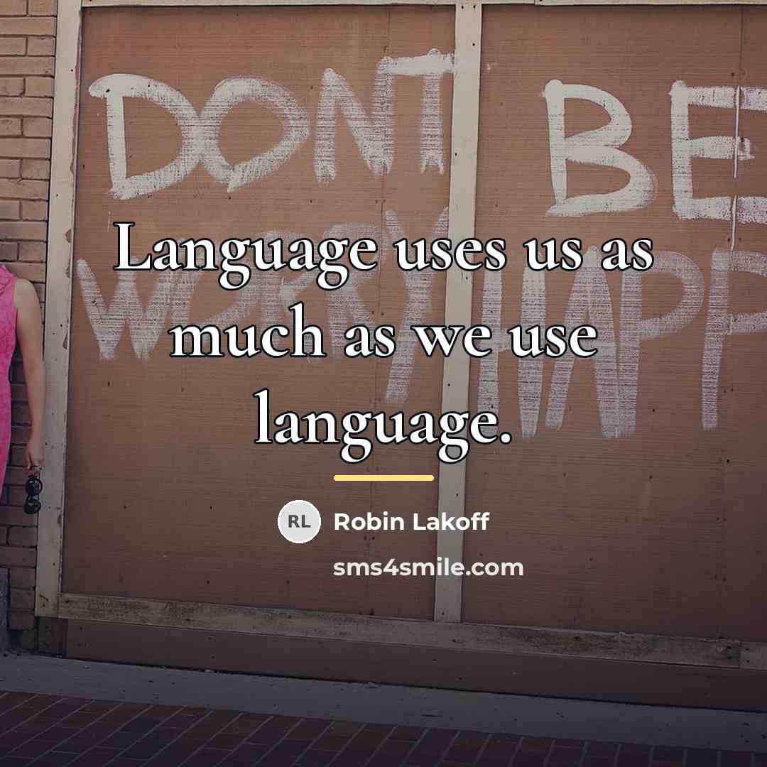“Language uses us as much as we use language.…” quote by Robin Lakoff