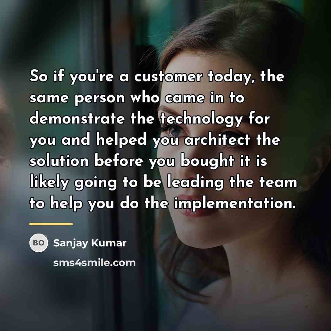 “So if you're a customer today, the same person who…” quote by Sanjay Kumar