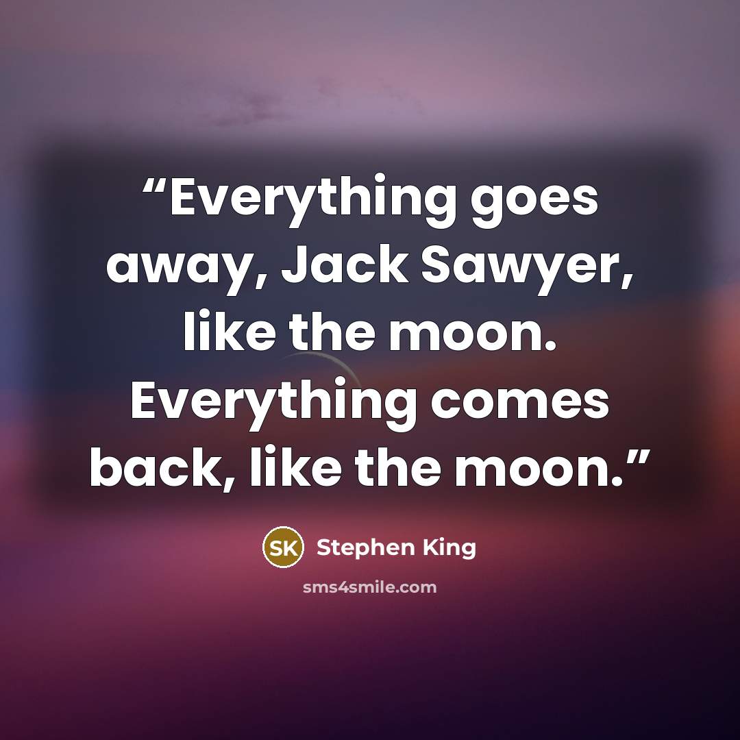 “Everything goes away, Jack Sawyer, like the moon. Everything comes back, like the moon.” quote by Stephen King