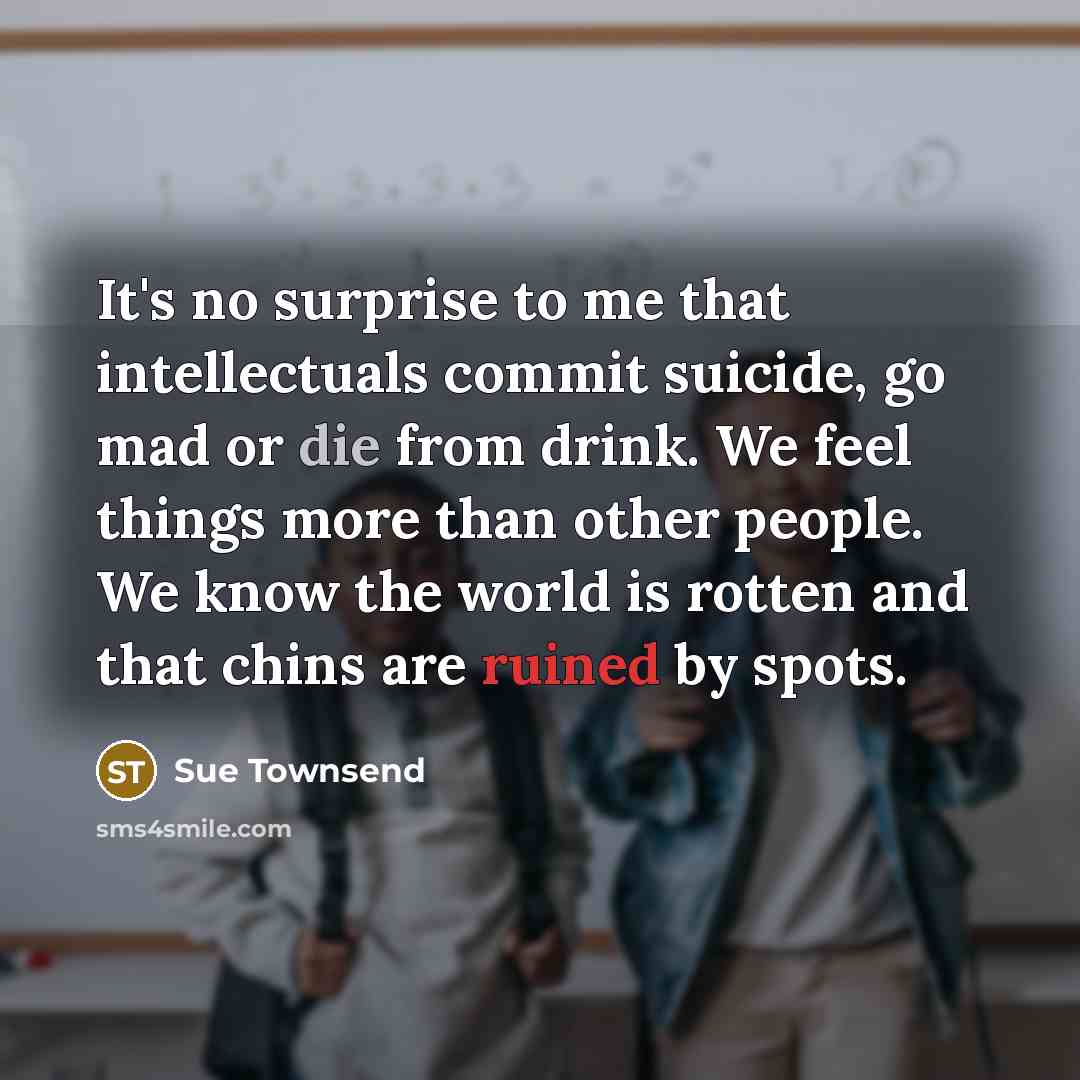 “It's no surprise to me that intellectuals commit suicide, go…” quote by Sue Townsend