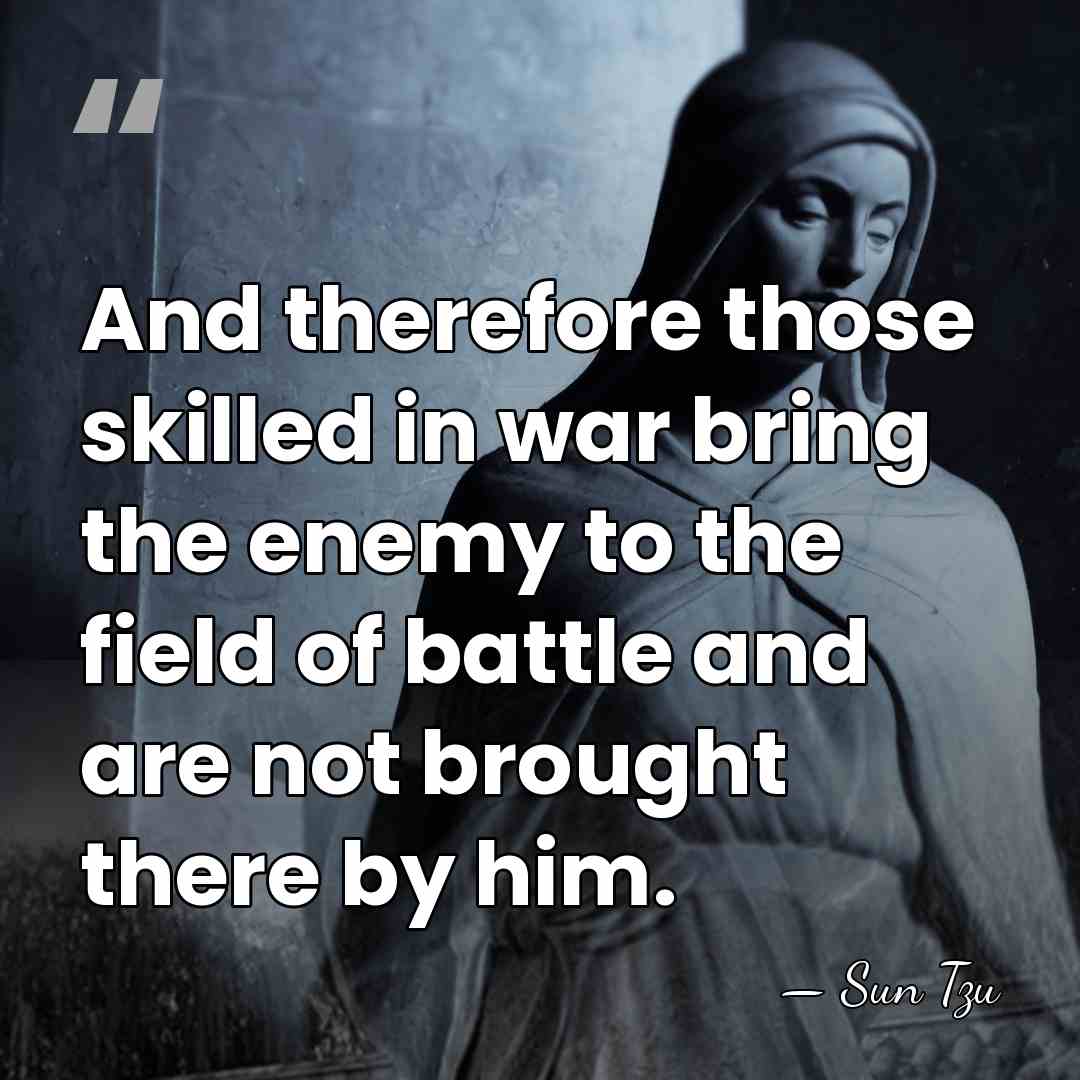And therefore those skilled in war bring the enemy to the field&hellip; - Sun Tzu