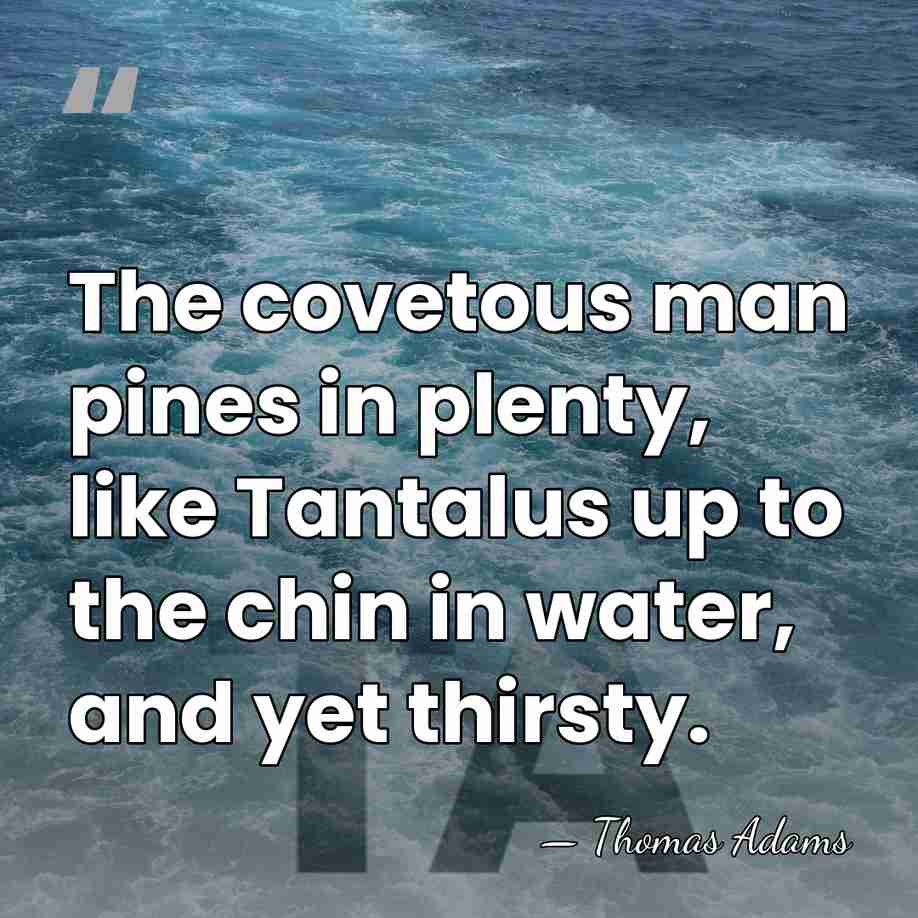 The covetous man pines in plenty, like Tantalus up to the chin&hellip; - Thomas Adams