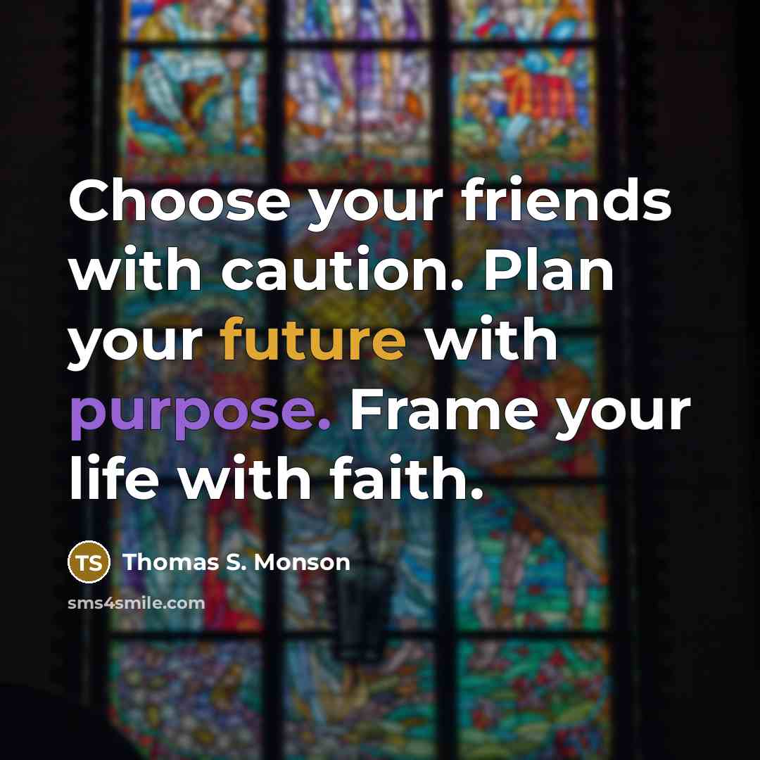 “Choose your friends with caution. Plan your future with purpose.…” quote by Thomas S. Monson