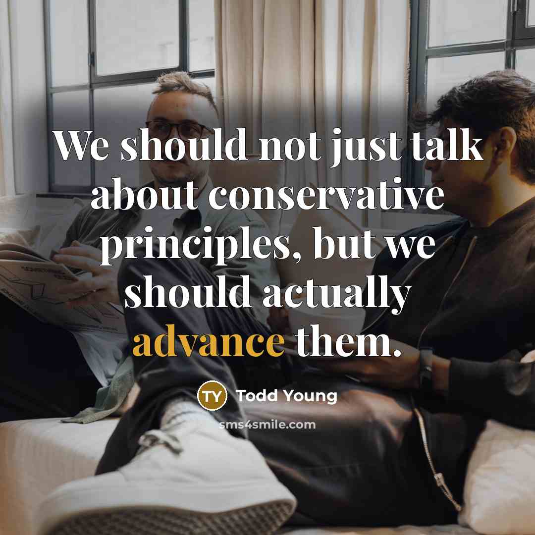 “We should not just talk about conservative principles, but we…” quote by Todd Young