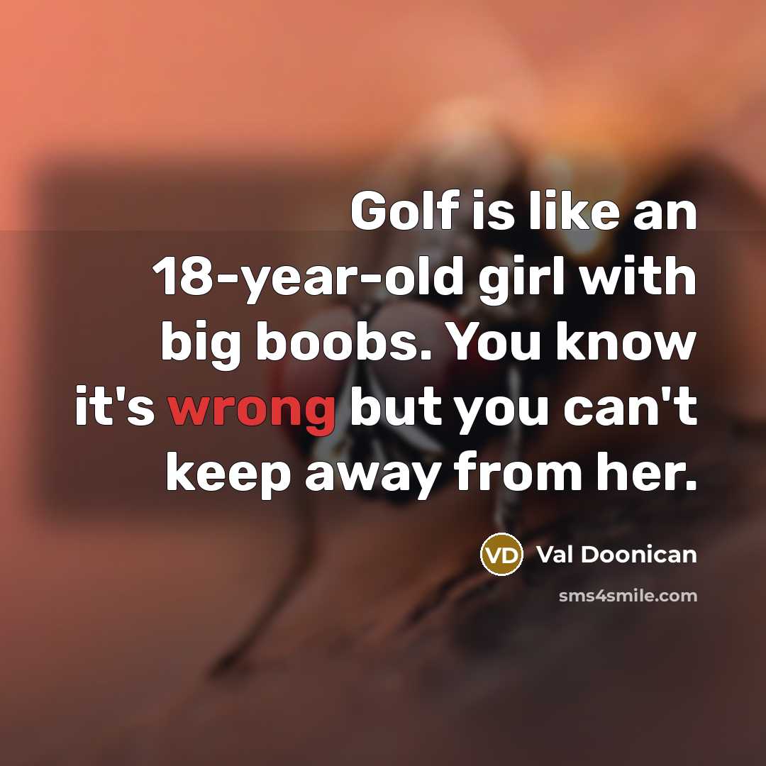 “Golf is like an 18-year-old girl with big boobs. You know it's wrong but you can't keep away from her.” quote by Val Doonican