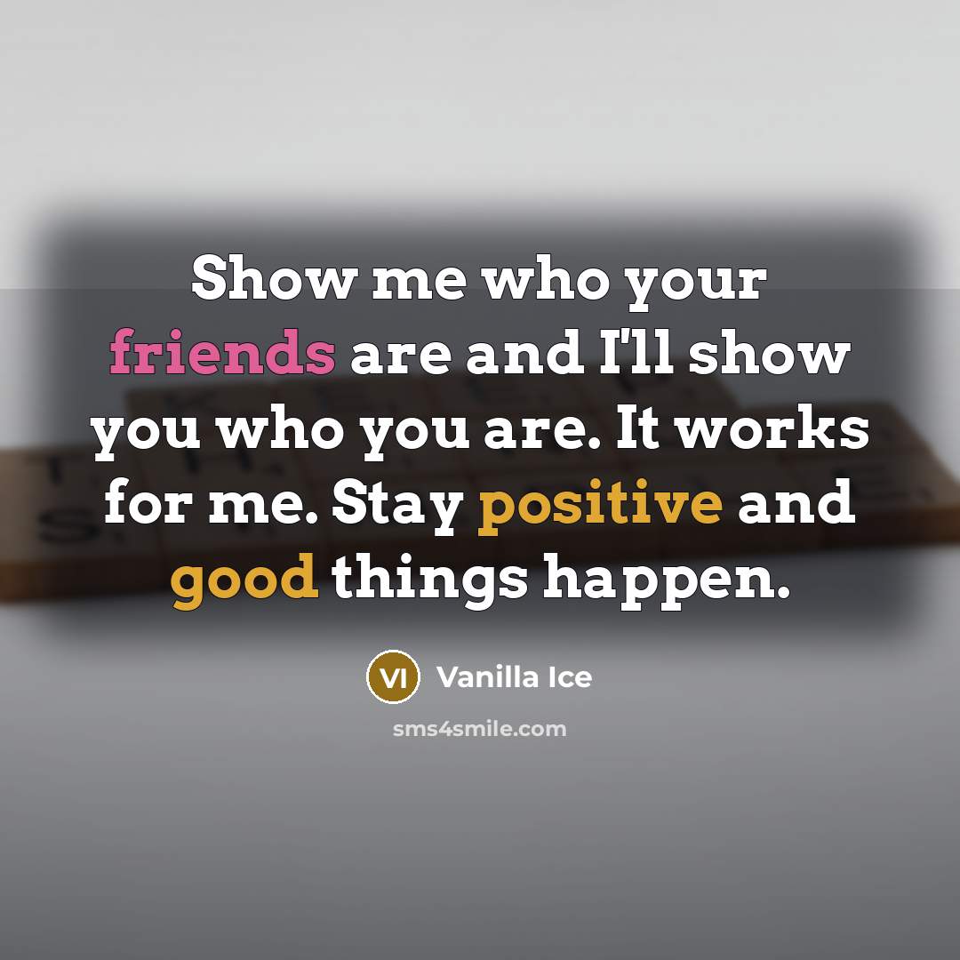 “Show me who your friends are and I'll show you who you are. It works for me. Stay positive and good things happen.” quote by Vanilla Ice